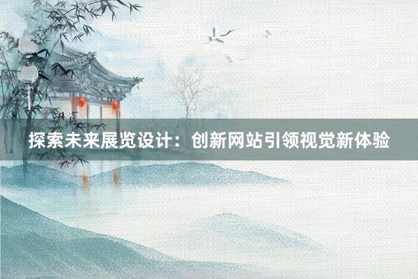 探索未来展览设计：创新网站引领视觉新体验